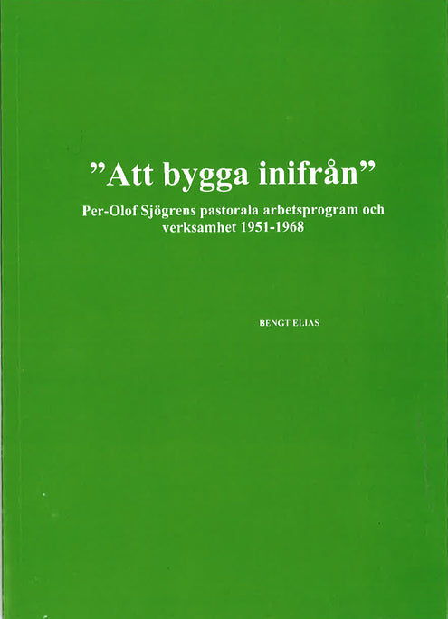 "Att bygga inifrån" Per-Olof Sjögrens pastorala arbetsprogram och verksamhet 1951-1968