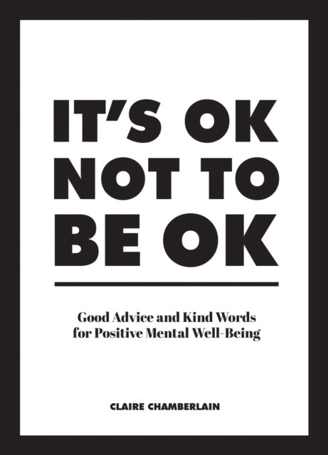 It's Ok Not to Be Ok: Good Advice and Kind Words for Positive Mental Well-Being