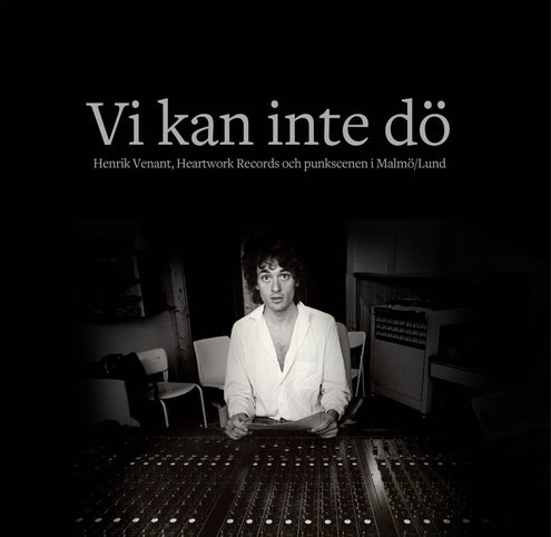 Vi kan inte dö : Henrik Venant, Heartwork Records och punkscenen i Malmö/Lund