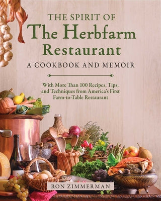 Spirit of the Herbfarm Restaurant: A Cookbook and Memoir: With More Than 100 Recipes, Tips, and Techniques from America's First Farm-To-Table Rest, The