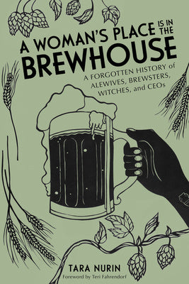 Woman's Place Is in the Brewhouse: A Forgotten History of Alewives, Brewsters, Witches, and Ceos, A