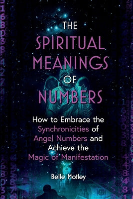 Spiritual Meanings of Numbers: How to Embrace the Synchronicities of Angel Numbers and Achieve the Magic of Manifestation, The