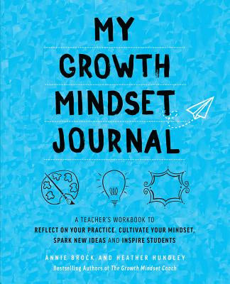 My Growth Mindset Journal: A Teacher's Workbook to Reflect on Your Practice, Cultivate Your Mindset, Spark New Ideas and Inspire Students
