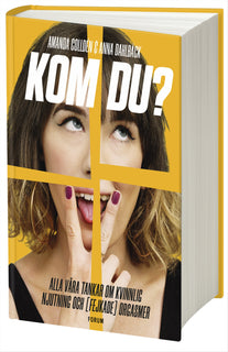 Kom du? : alla våra tankar om kvinnlig njutning och (fejkade) orgasmer