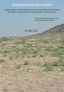 Baldias from the desert : a winding history of grassland nomads and their offshoots in Rajasthan from 1981 to ancient periods and back again to the present age.