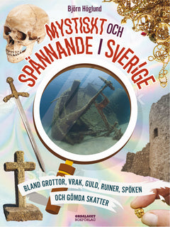Mystiskt och spännande i Sverige : bland grottor, vrak, guld, ruiner, spöken och gömda skatter
