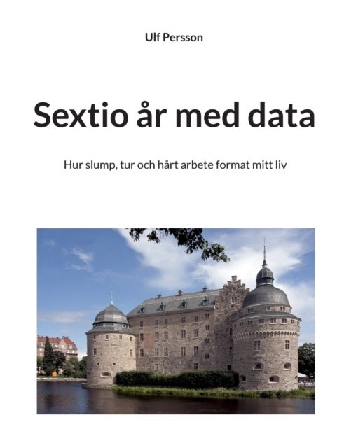 Valokuva kirjasta Ulf Persson Sextio år med data : hur slump, tur och hårt arbete format mitt liv, kuuluu tuoteryhmään Ruots muu tieto.