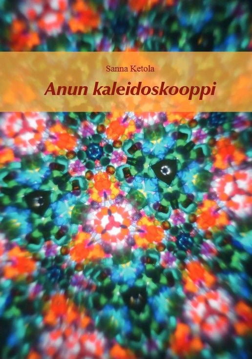 Valokuva kirjasta Sanna Ketola Anun kaleidoskooppi, kuuluu tuoteryhmään Muut kaunokirjat.