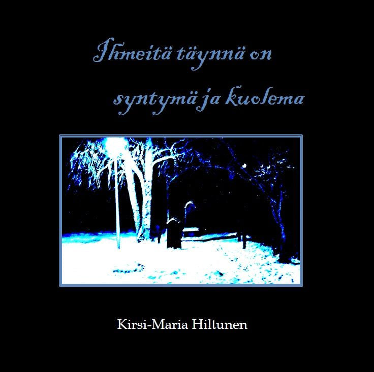 Valokuva kirjasta Kirsi-Maria Hiltunen Ihmeitä täynnä on syntymä ja kuolema, kuuluu tuoteryhmään Runot.