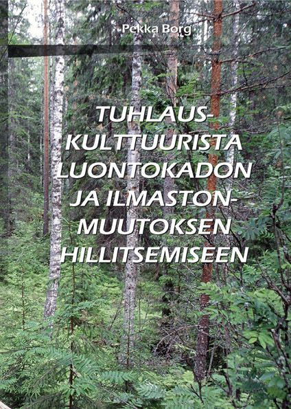 Valokuva kirjasta Pekka Borg Tuhlauskulttuurista luontokadon ja ilmastonmuutoksen hillitsemiseen, kuuluu tuoteryhmään Luonto.