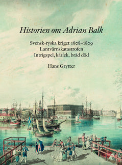 Historien om Adrian Balk : svensk-ryska kriget 1808−1809. Lantvärnskatastrofen. Intrigspel, kärlek, bråd död