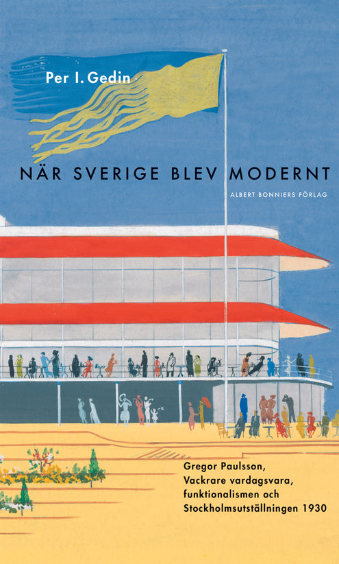 När Sverige blev modernt : Gregor Paulsson, Vackrare vardagsvara, funktionalismen och Stockholmsutställningen 1930