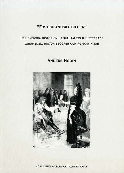 "Fosterländska bilder" : den svenska historien i 1800-talets illustrerade läromedel, historieböcker och romanfiktion