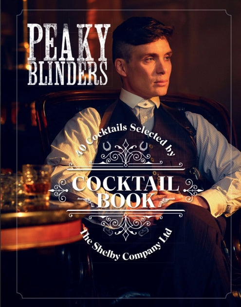 Official Peaky Blinders Cocktail Book: 40 Cocktails Selected by the Shelby Company Ltd, The