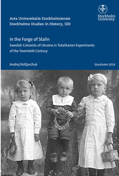 In the forge of Stalin : Swedish colonists of Ukraine in totalitarian experiments of the Twentieth Century